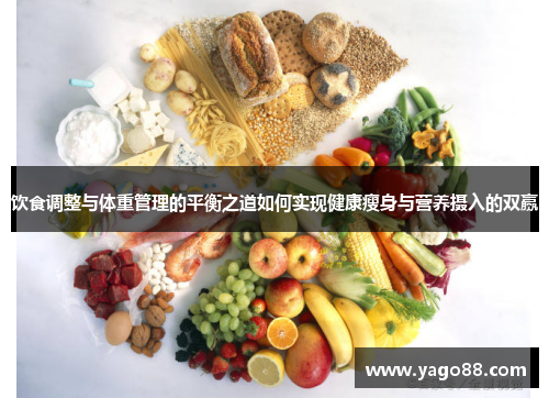饮食调整与体重管理的平衡之道如何实现健康瘦身与营养摄入的双赢